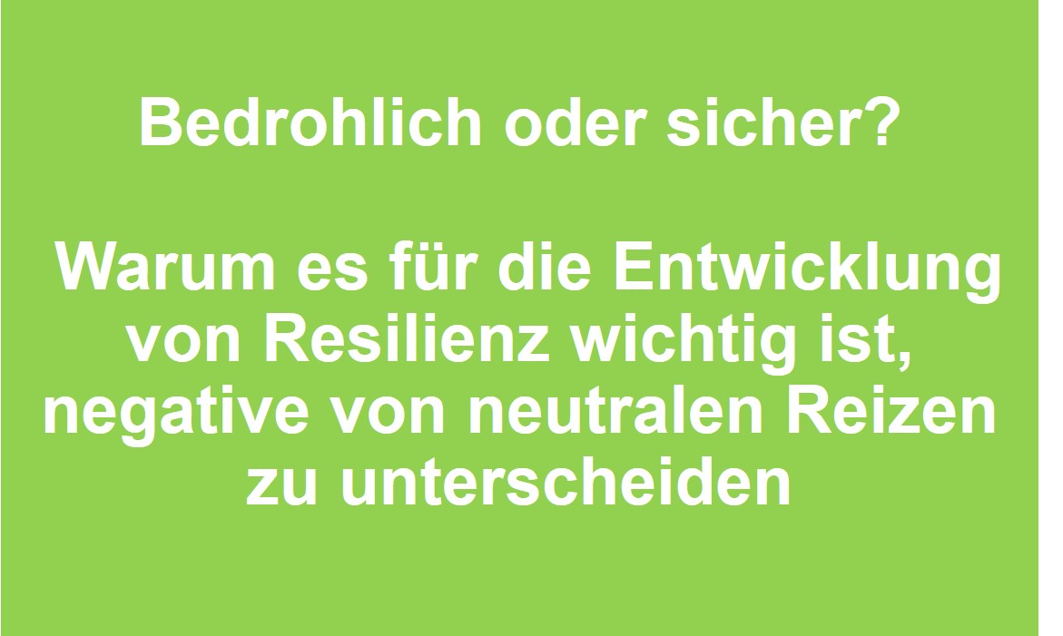 Bedrohlich oder sicher? Warum es für die Entwicklung von Resilienz wichtig ist, negative von neutralen Reizen zu unterscheiden